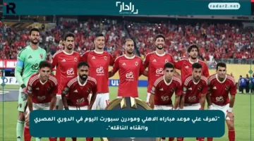 “تعرف على موعد مباراة الأهلي ومودرن سبورت اليوم في الدوري المصري والقناة الناقلة”.